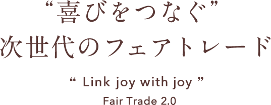 “喜びをつなぐ”次世代のフェアトレード Link joy with joy Fair Trade 2.0