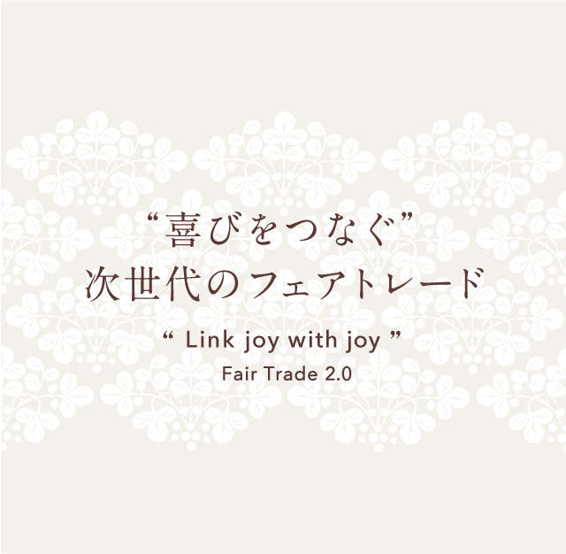 “喜びをつなぐ”次世代のフェアトレード Link joy with joy Fair Trade 2.0